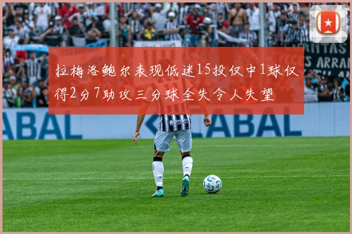 拉梅洛鲍尔表现低迷15投仅中1球仅得2分7助攻三分球全失令人失望