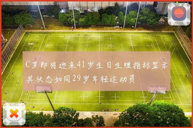 C罗即将迎来41岁生日生理指标显示其状态如同29岁年轻运动员