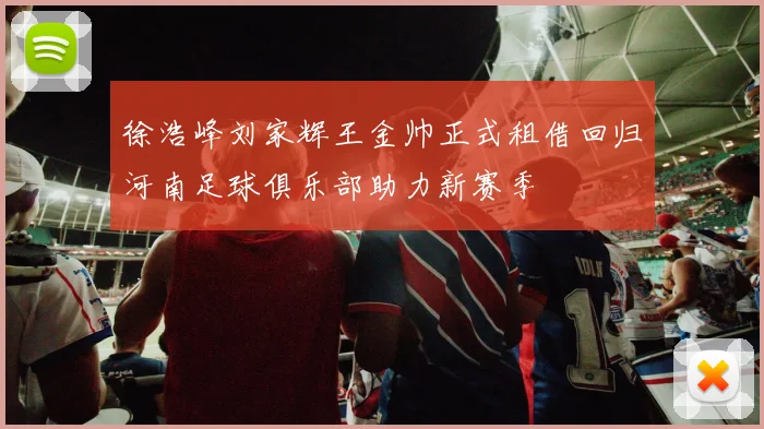徐浩峰刘家辉王金帅正式租借回归河南足球俱乐部助力新赛季