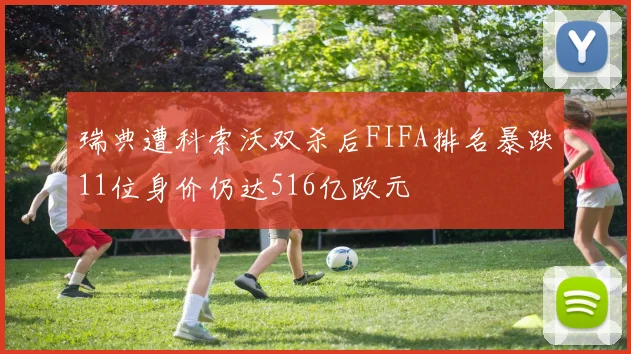 瑞典遭科索沃双杀后FIFA排名暴跌11位身价仍达516亿欧元