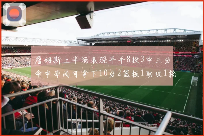 詹姆斯上半场表现平平8投3中三分命中率尚可拿下10分2篮板1助攻1抢断1盖帽