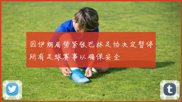因伊朗局势紧张巴林足协决定暂停所有足球赛事以确保安全