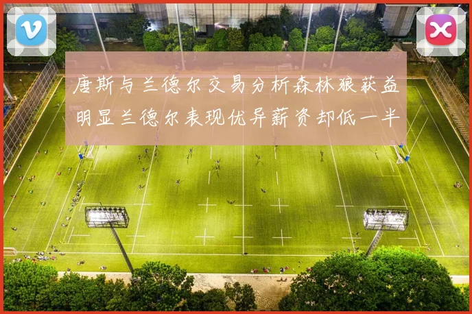 唐斯与兰德尔交易分析森林狼获益明显兰德尔表现优异薪资却低一半