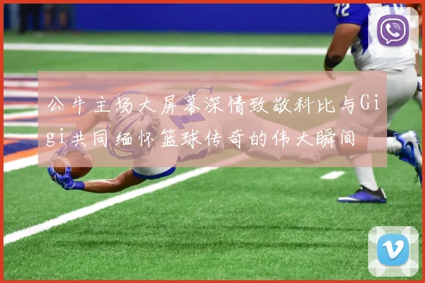 公牛主场大屏幕深情致敬科比与Gigi共同缅怀篮球传奇的伟大瞬间