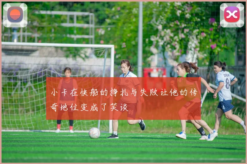 小卡在快船的挣扎与失败让他的传奇地位变成了笑谈